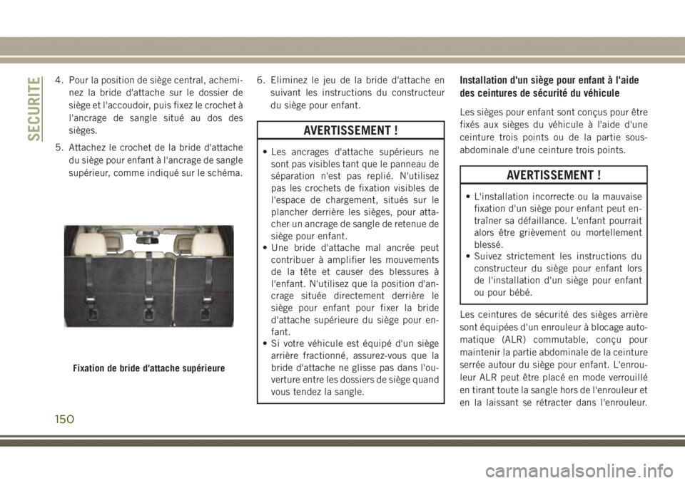 JEEP GRAND CHEROKEE 2017  Notice dentretien (in French) 4. Pour la position de siège central, achemi-
nez la bride d'attache sur le dossier de
siège et l'accoudoir, puis fixez le crochet à
l'ancrage de sangle situé au dos des
sièges.
5. At