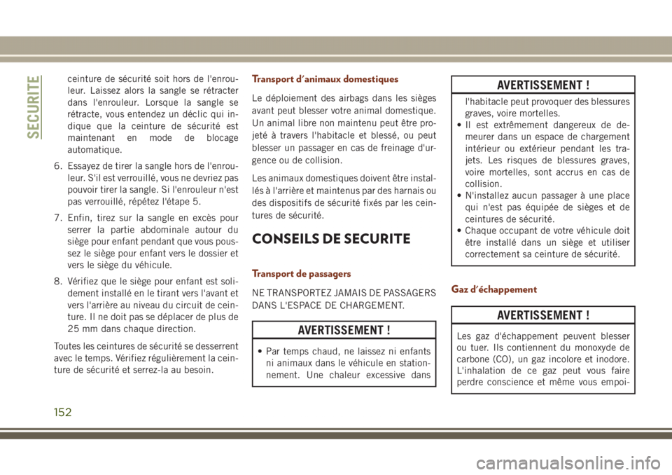 JEEP GRAND CHEROKEE 2017  Notice dentretien (in French) ceinture de sécurité soit hors de l'enrou-
leur. Laissez alors la sangle se rétracter
dans l'enrouleur. Lorsque la sangle se
rétracte, vous entendez un déclic qui in-
dique que la ceintur