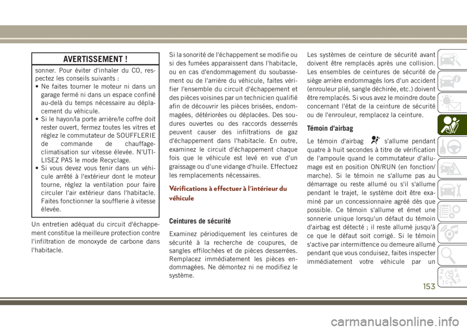 JEEP GRAND CHEROKEE 2017  Notice dentretien (in French) AVERTISSEMENT !
sonner. Pour éviter d'inhaler du CO, res-
pectez les conseils suivants :
• Ne faites tourner le moteur ni dans un
garage fermé ni dans un espace confiné
au-delà du temps néc