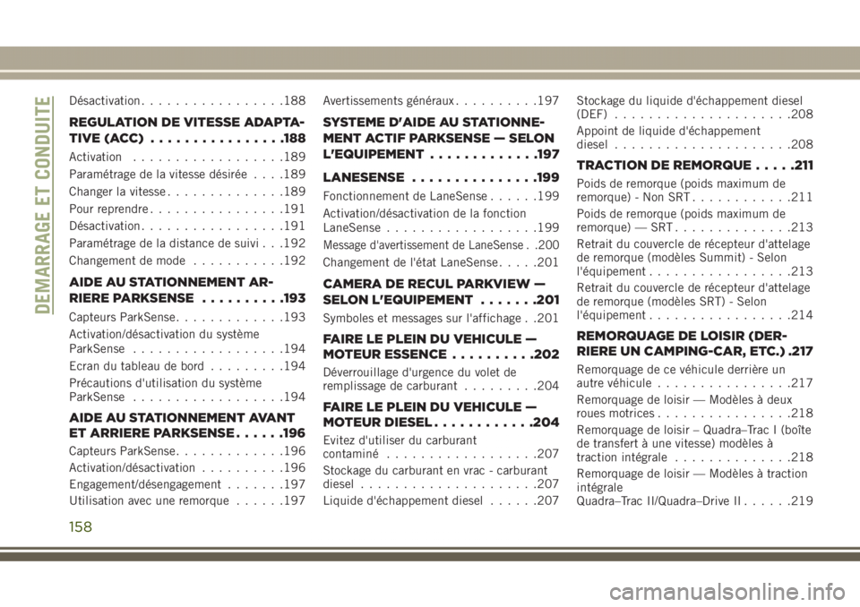 JEEP GRAND CHEROKEE 2017  Notice dentretien (in French) Désactivation.................188
REGULATION DE VITESSE ADAPTA-
TIVE (ACC)................188
Activation..................189
Paramétrage de la vitesse désirée. . . .189
Changer la vitesse........