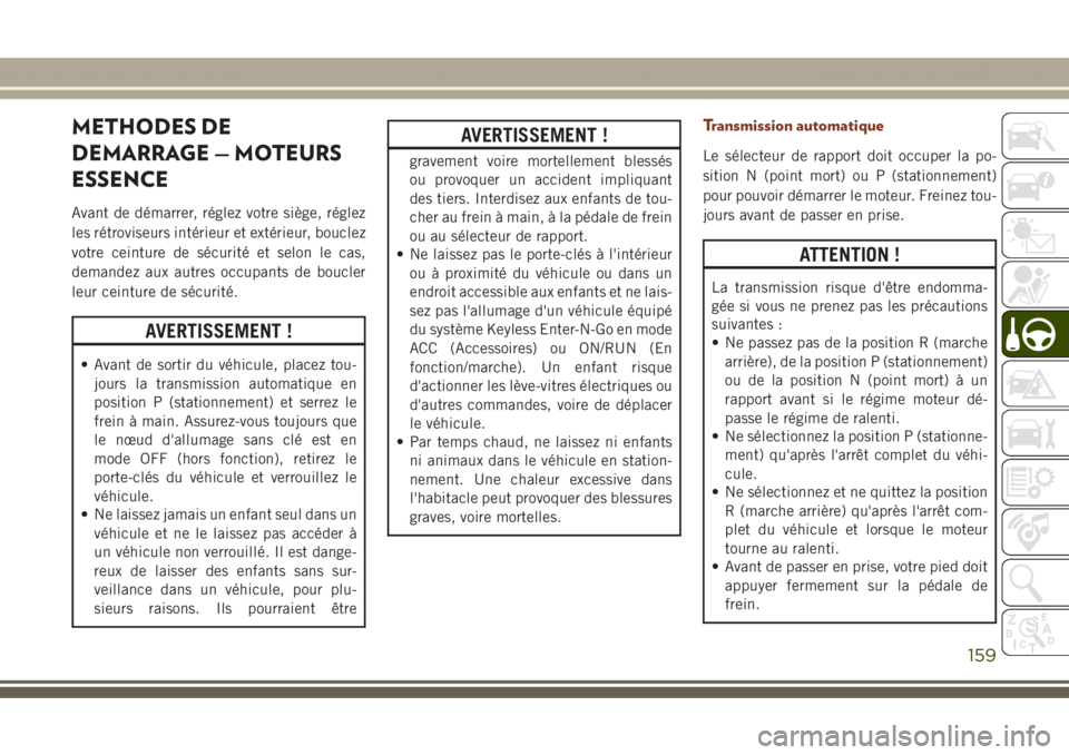 JEEP GRAND CHEROKEE 2017  Notice dentretien (in French) METHODES DE
DEMARRAGE — MOTEURS
ESSENCE
Avant de démarrer, réglez votre siège, réglez
les rétroviseurs intérieur et extérieur, bouclez
votre ceinture de sécurité et selon le cas,
demandez a