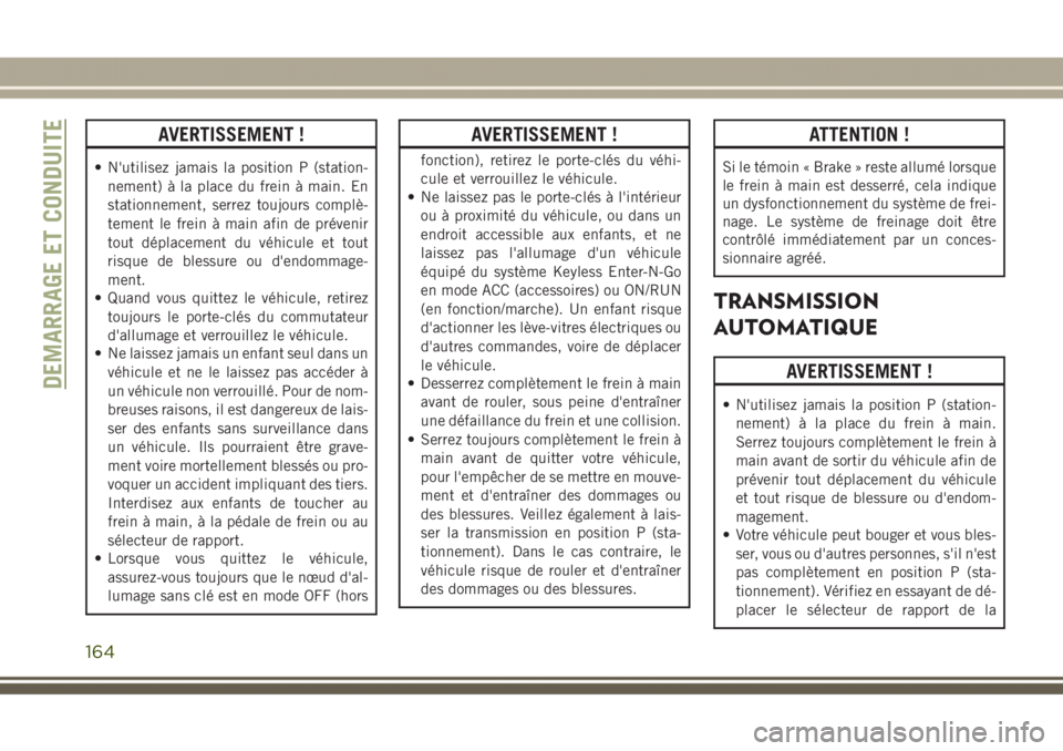 JEEP GRAND CHEROKEE 2017  Notice dentretien (in French) AVERTISSEMENT !
• N'utilisez jamais la position P (station-
nement) à la place du frein à main. En
stationnement, serrez toujours complè-
tement le frein à main afin de prévenir
tout dépla