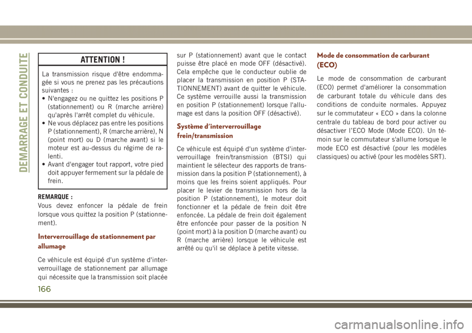 JEEP GRAND CHEROKEE 2017  Notice dentretien (in French) ATTENTION !
La transmission risque d'être endomma-
gée si vous ne prenez pas les précautions
suivantes :
• N'engagez ou ne quittez les positions P
(stationnement) ou R (marche arrière)
q