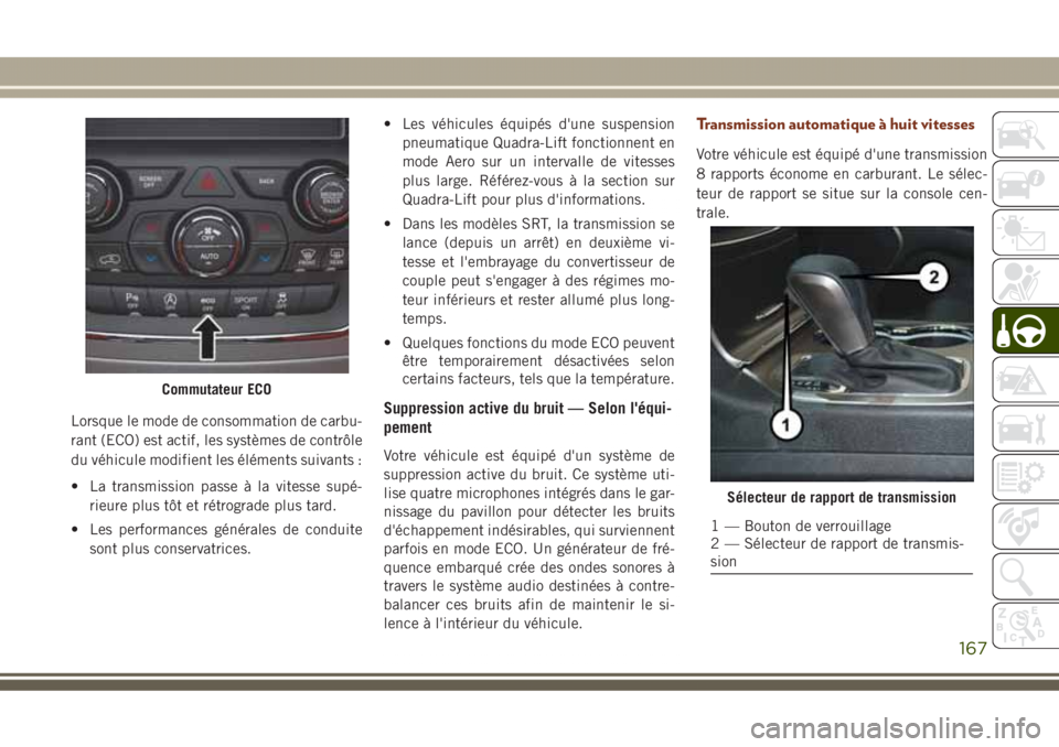 JEEP GRAND CHEROKEE 2017  Notice dentretien (in French) Lorsque le mode de consommation de carbu-
rant (ECO) est actif, les systèmes de contrôle
du véhicule modifient les éléments suivants :
• La transmission passe à la vitesse supé-
rieure plus t