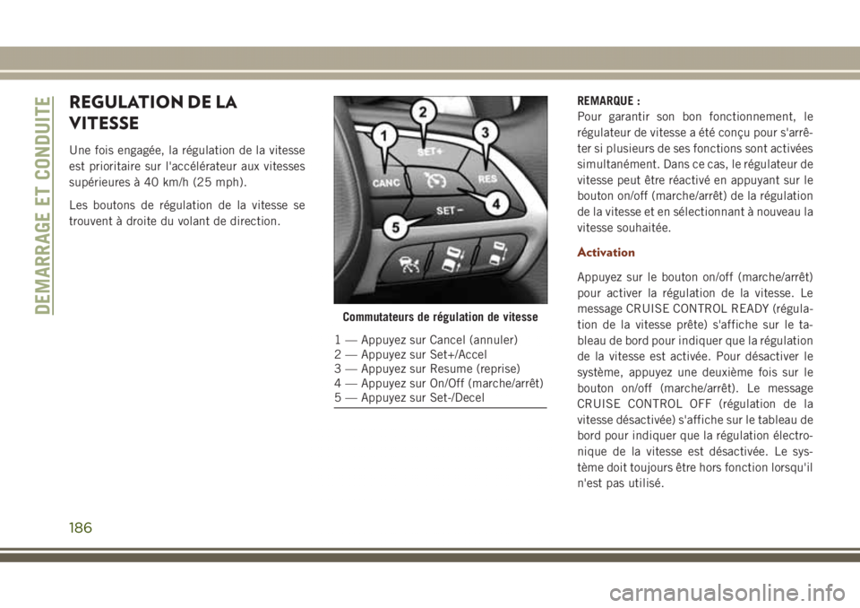 JEEP GRAND CHEROKEE 2017  Notice dentretien (in French) REGULATION DE LA
VITESSE
Une fois engagée, la régulation de la vitesse
est prioritaire sur l'accélérateur aux vitesses
supérieures à 40 km/h (25 mph).
Les boutons de régulation de la vitess