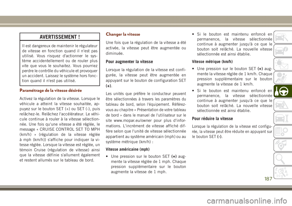 JEEP GRAND CHEROKEE 2017  Notice dentretien (in French) AVERTISSEMENT !
Il est dangereux de maintenir le régulateur
de vitesse en fonction quand il n'est pas
utilisé. Vous risquez d'actionner le sys-
tème accidentellement ou de rouler plus
vite 