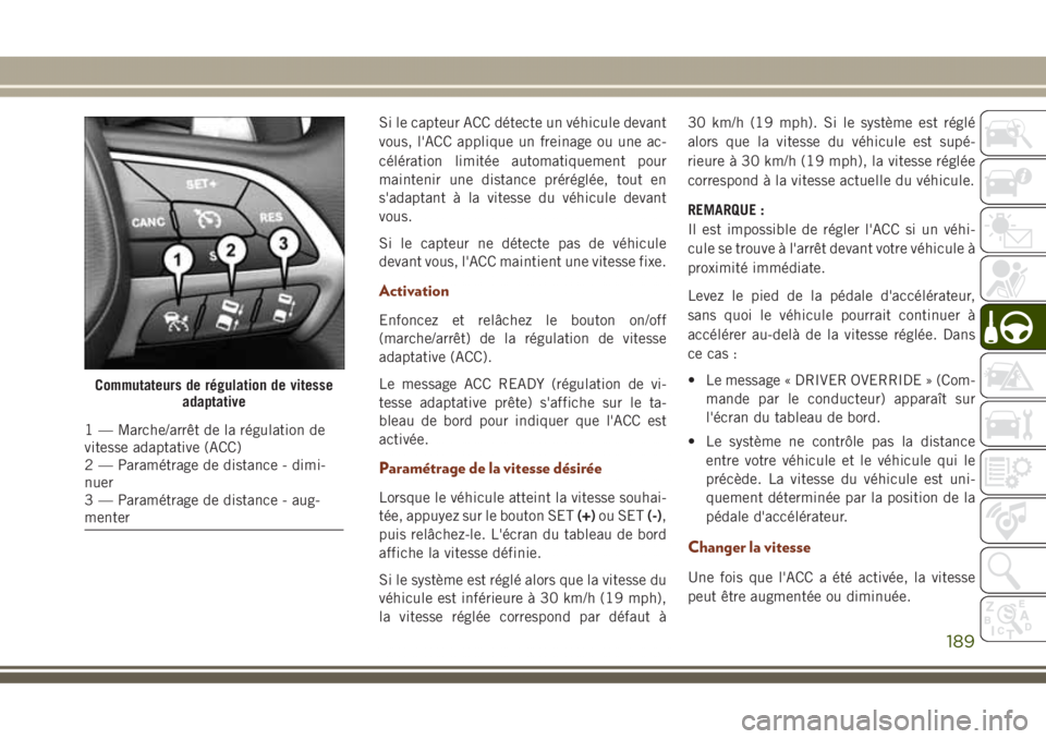 JEEP GRAND CHEROKEE 2017  Notice dentretien (in French) Si le capteur ACC détecte un véhicule devant
vous, l'ACC applique un freinage ou une ac-
célération limitée automatiquement pour
maintenir une distance préréglée, tout en
s'adaptant à