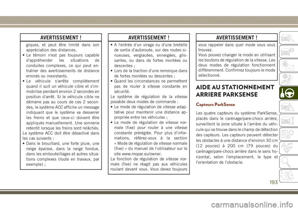 JEEP GRAND CHEROKEE 2017  Notice dentretien (in French) AVERTISSEMENT !
giques, et peut être limité dans son
appréciation des distances.
• Le témoin n'est pas toujours capable
d'appréhender les situations de
conduites complexes, ce qui peut 