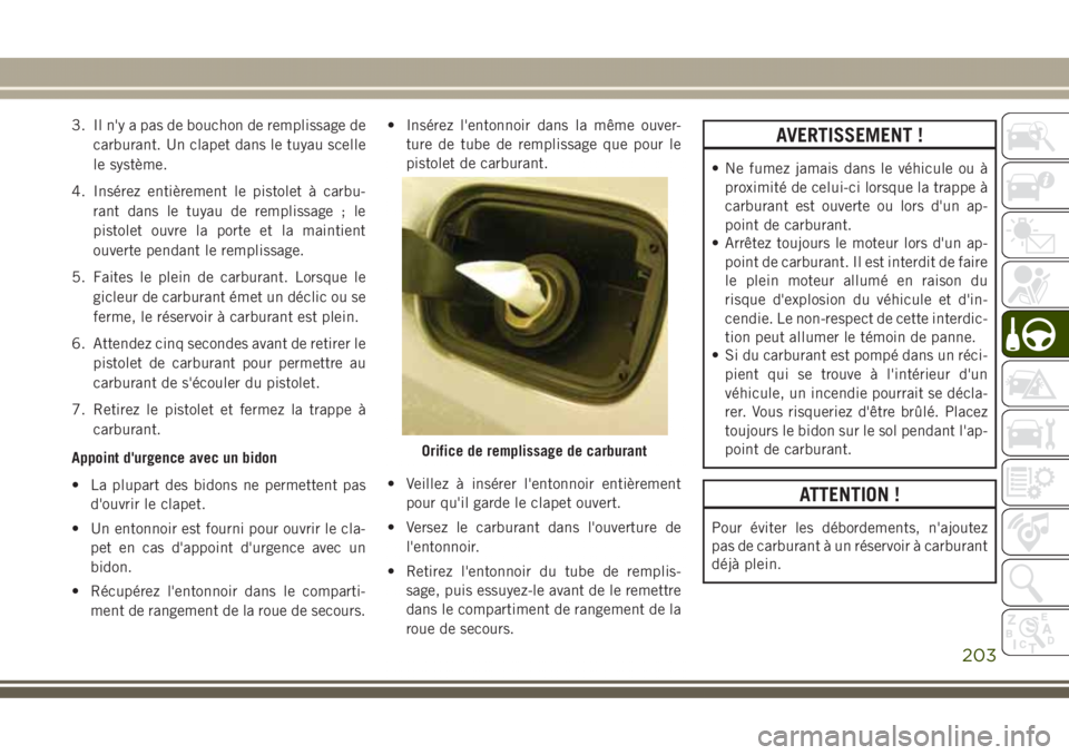 JEEP GRAND CHEROKEE 2017 Notice dentretien (in French) 3. Il n'y a pas de bouchon de remplissage de
carburant. Un clapet dans le tuyau scelle
le système.
4. Insérez entièrement le pistolet à carbu-
rant dans le tuyau de remplissage ; le
pistolet o JEEP GRAND CHEROKEE 2017 Notice dentretien (in French) 3. Il n'y a pas de bouchon de remplissage de
carburant. Un clapet dans le tuyau scelle
le système.
4. Insérez entièrement le pistolet à carbu-
rant dans le tuyau de remplissage ; le
pistolet o
