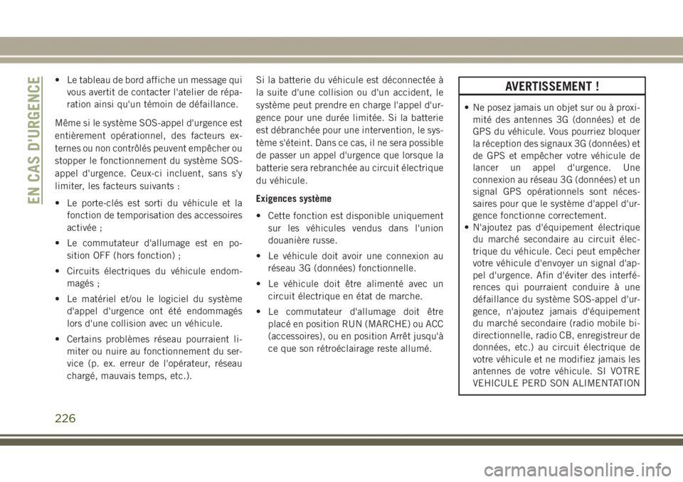 JEEP GRAND CHEROKEE 2017 Notice dentretien (in French) • Le tableau de bord affiche un message qui
vous avertit de contacter l'atelier de répa-
ration ainsi qu'un témoin de défaillance.
Même si le système SOS-appel d'urgence est
entièr JEEP GRAND CHEROKEE 2017 Notice dentretien (in French) • Le tableau de bord affiche un message qui
vous avertit de contacter l'atelier de répa-
ration ainsi qu'un témoin de défaillance.
Même si le système SOS-appel d'urgence est
entièr