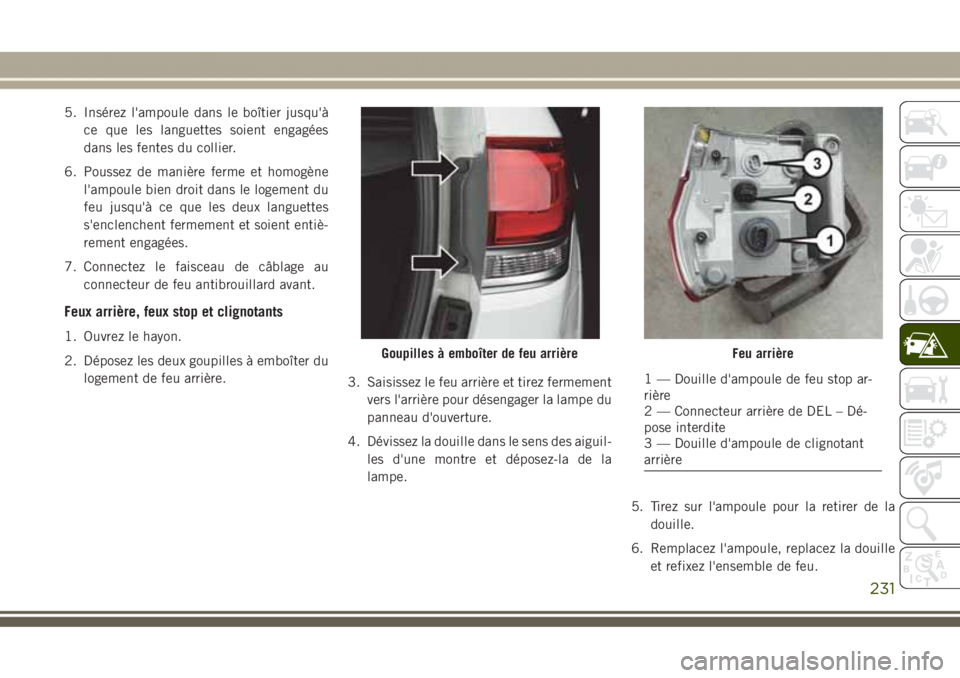 JEEP GRAND CHEROKEE 2017  Notice dentretien (in French) 5. Insérez l'ampoule dans le boîtier jusqu'à
ce que les languettes soient engagées
dans les fentes du collier.
6. Poussez de manière ferme et homogène
l'ampoule bien droit dans le lo