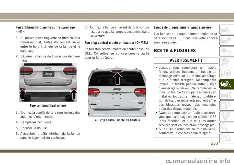JEEP GRAND CHEROKEE 2017  Notice dentretien (in French) Feu antibrouillard monté sur le carénage
arrière
1. Au moyen d'une baguette en fibre ou d'un
tournevis plat, faites doucement levier
entre le bord intérieur de la lampe et le
carénage.
2.