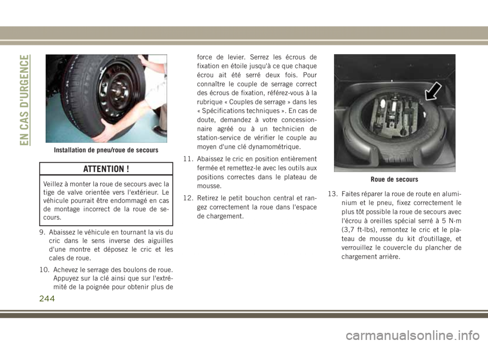JEEP GRAND CHEROKEE 2017  Notice dentretien (in French) ATTENTION !
Veillez à monter la roue de secours avec la
tige de valve orientée vers l'extérieur. Le
véhicule pourrait être endommagé en cas
de montage incorrect de la roue de se-
cours.
9. A