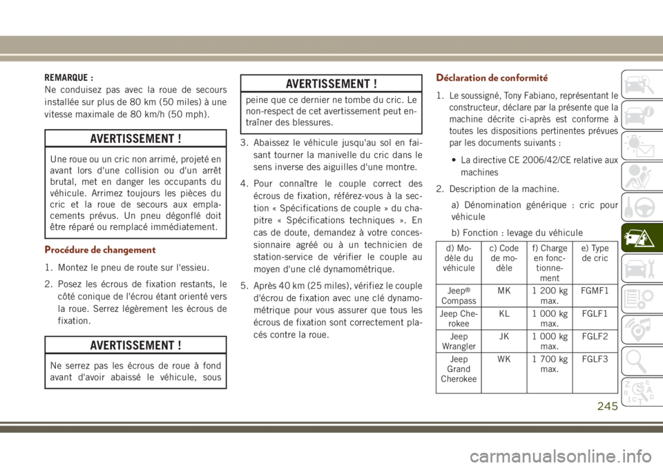 JEEP GRAND CHEROKEE 2017  Notice dentretien (in French) REMARQUE :
Ne conduisez pas avec la roue de secours
installée sur plus de 80 km (50 miles) à une
vitesse maximale de 80 km/h (50 mph).
AVERTISSEMENT !
Une roue ou un cric non arrimé, projeté en
av