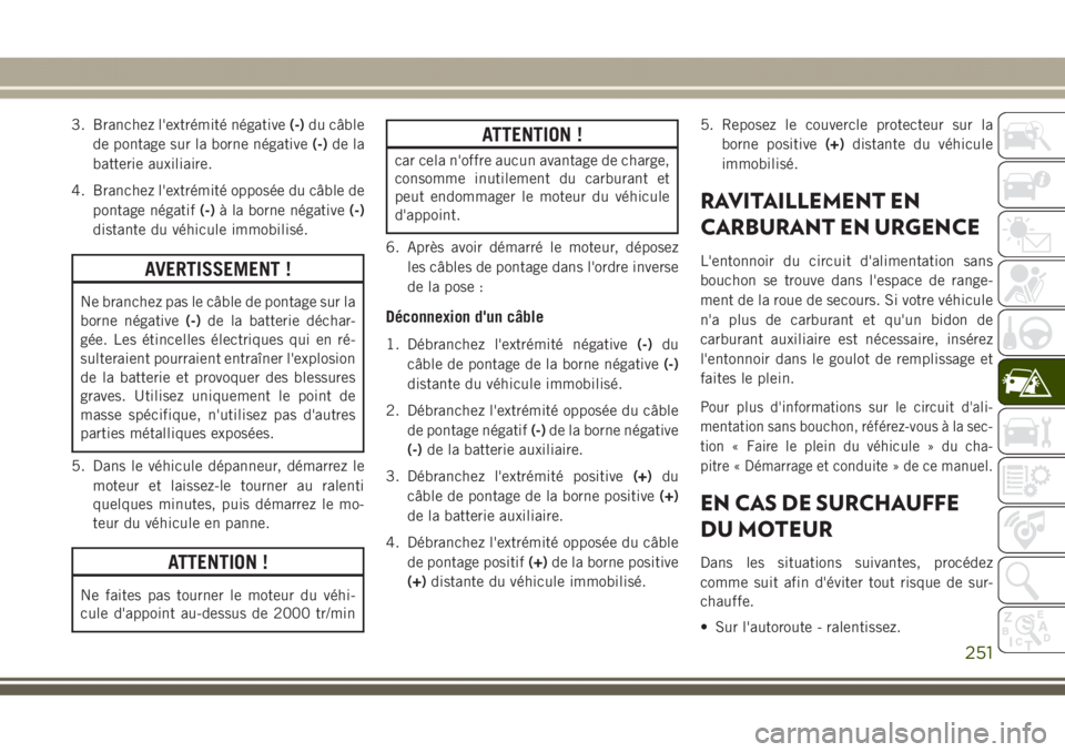 JEEP GRAND CHEROKEE 2017  Notice dentretien (in French) 3. Branchez l'extrémité négative(-)du câble
de pontage sur la borne négative(-)de la
batterie auxiliaire.
4. Branchez l'extrémité opposée du câble de
pontage négatif(-)à la borne n