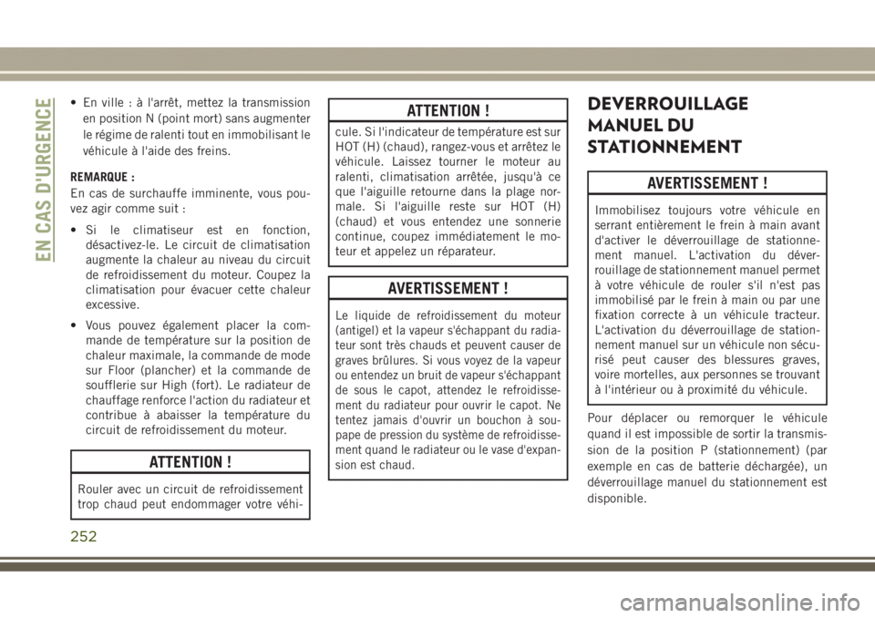 JEEP GRAND CHEROKEE 2017  Notice dentretien (in French) • En ville : à l'arrêt, mettez la transmission
en position N (point mort) sans augmenter
le régime de ralenti tout en immobilisant le
véhicule à l'aide des freins.
REMARQUE :
En cas de 