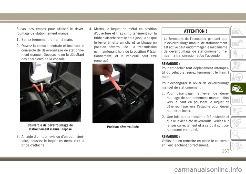 JEEP GRAND CHEROKEE 2017  Notice dentretien (in French) Suivez ces étapes pour utiliser le déver-
rouillage de stationnement manuel :
1. Serrez fermement le frein à main.
2. Ouvrez la console centrale et localisez le
couvercle de déverrouillage de stat
