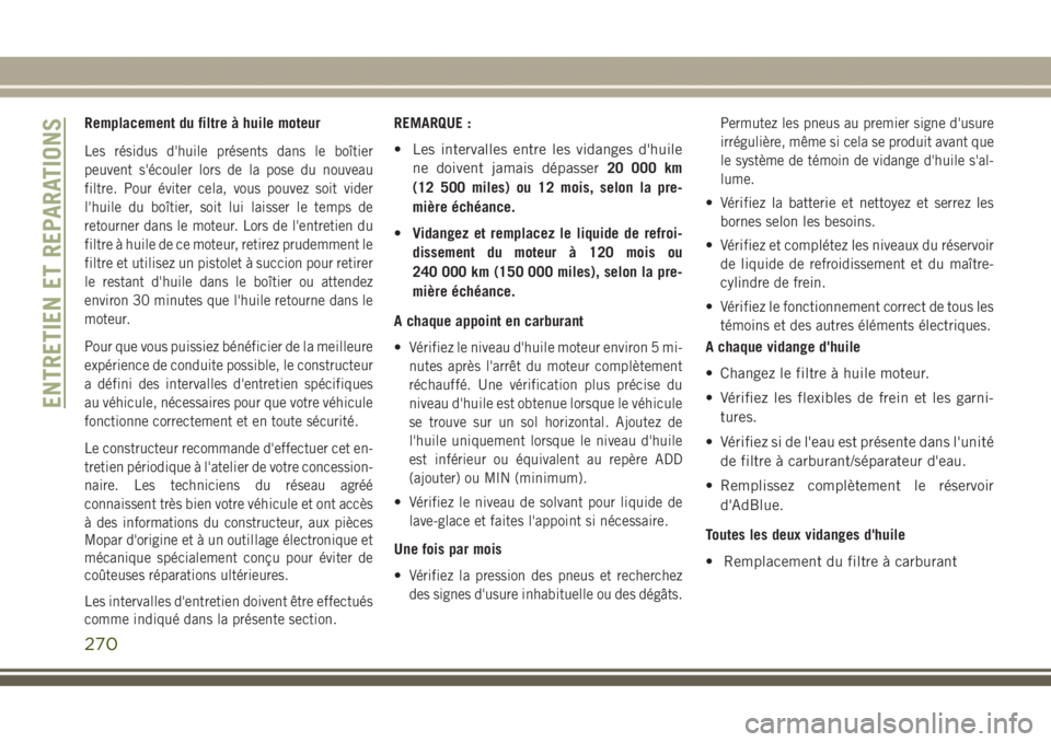 JEEP GRAND CHEROKEE 2017  Notice dentretien (in French) Remplacement du filtre à huile moteur
Les résidus d'huile présents dans le boîtier
peuvent s'écouler lors de la pose du nouveau
filtre. Pour éviter cela, vous pouvez soit vider
l'hui
