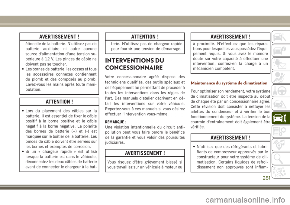 JEEP GRAND CHEROKEE 2017  Notice dentretien (in French) AVERTISSEMENT !
étincelle de la batterie. N'utilisez pas de
batterie auxiliaire ni autre aucune
source d'alimentation d'une tension su-
périeure à 12 V. Les pinces de câble ne
doivent 