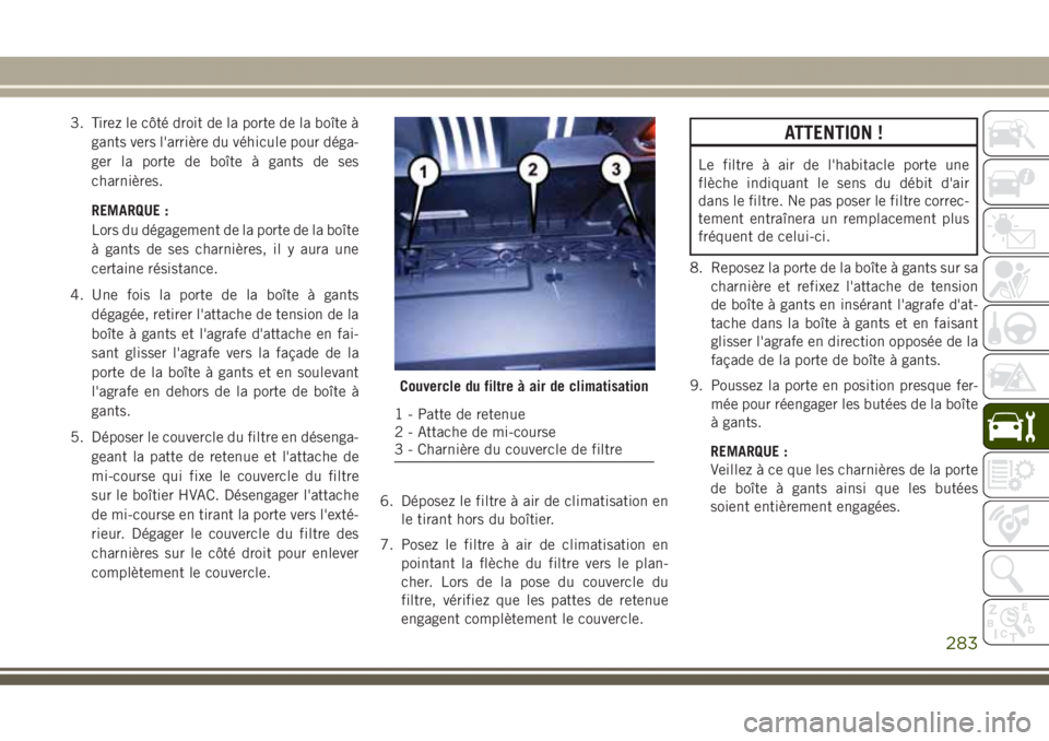 JEEP GRAND CHEROKEE 2017 Notice dentretien (in French) 3. Tirez le côté droit de la porte de la boîte à
gants vers l'arrière du véhicule pour déga-
ger la porte de boîte à gants de ses
charnières.
REMARQUE :
Lors du dégagement de la porte d JEEP GRAND CHEROKEE 2017 Notice dentretien (in French) 3. Tirez le côté droit de la porte de la boîte à
gants vers l'arrière du véhicule pour déga-
ger la porte de boîte à gants de ses
charnières.
REMARQUE :
Lors du dégagement de la porte d