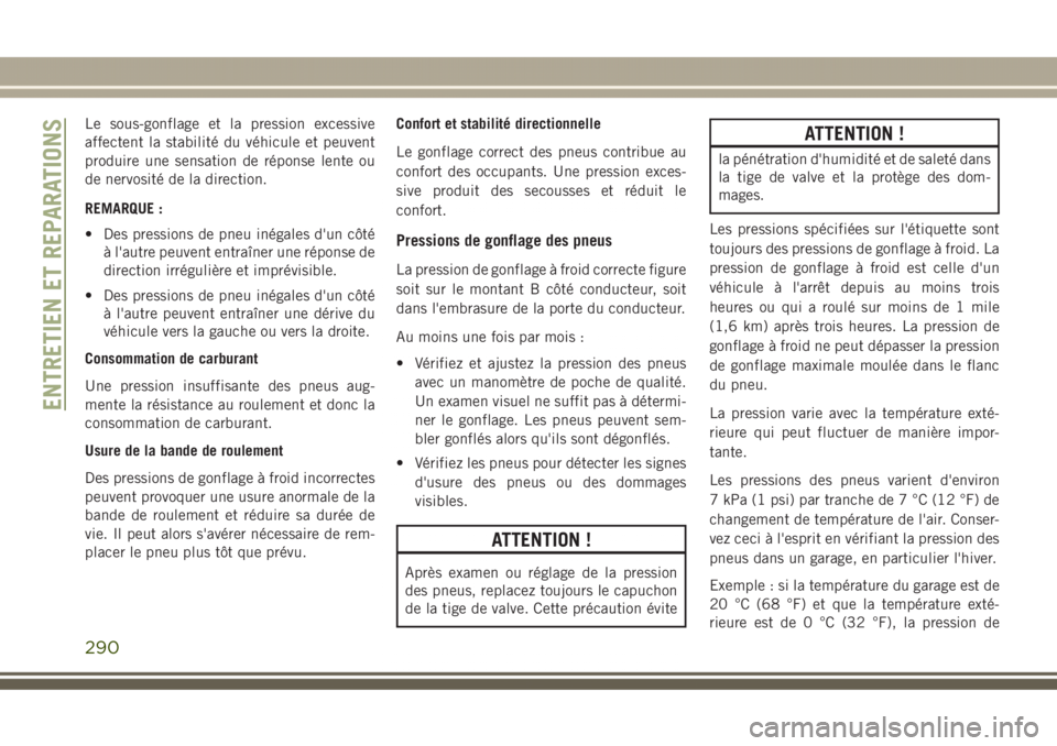 JEEP GRAND CHEROKEE 2017  Notice dentretien (in French) Le sous-gonflage et la pression excessive
affectent la stabilité du véhicule et peuvent
produire une sensation de réponse lente ou
de nervosité de la direction.
REMARQUE :
• Des pressions de pne