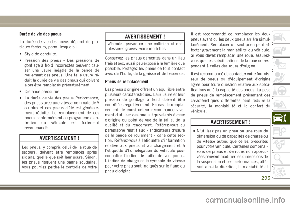 JEEP GRAND CHEROKEE 2017  Notice dentretien (in French) Durée de vie des pneus
La durée de vie des pneus dépend de plu-
sieurs facteurs, parmi lesquels :
• Style de conduite.
• Pression des pneus - Des pressions de
gonflage à froid incorrectes peuv