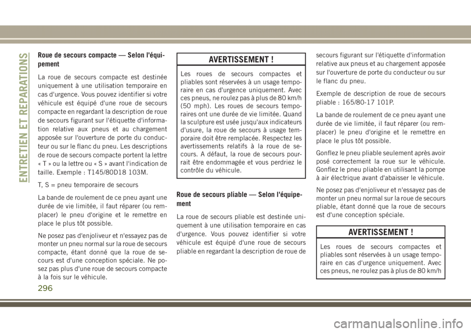 JEEP GRAND CHEROKEE 2017  Notice dentretien (in French) Roue de secours compacte — Selon l'équi-
pement
La roue de secours compacte est destinée
uniquement à une utilisation temporaire en
cas d'urgence. Vous pouvez identifier si votre
véhicul