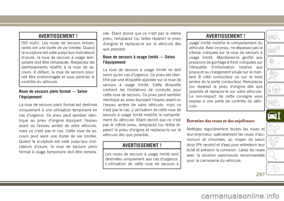 JEEP GRAND CHEROKEE 2017  Notice dentretien (in French) AVERTISSEMENT !
(50 mph). Les roues de secours tempo-
raires ont une durée de vie limitée. Quand
la sculpture est usée jusqu'aux indicateurs
d'usure, la roue de secours à usage tem-
porair