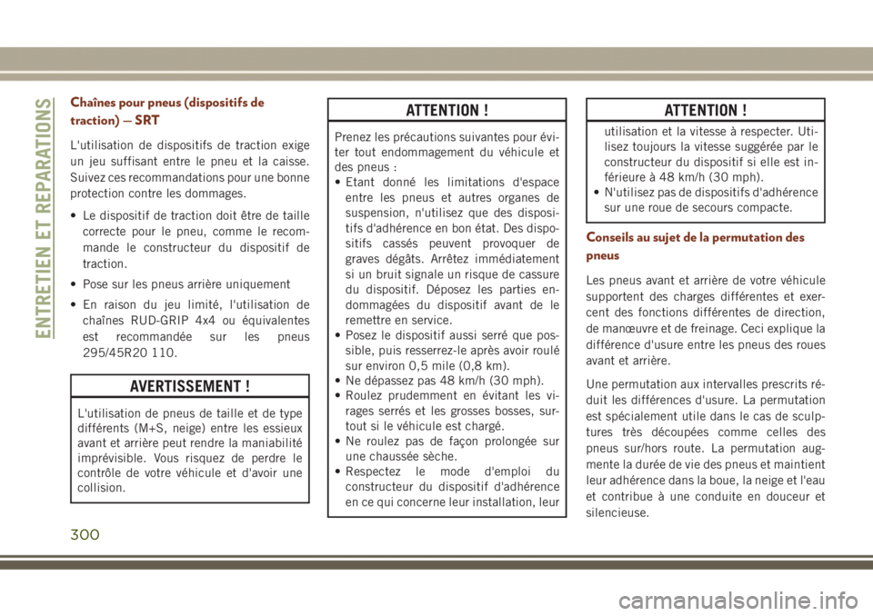 JEEP GRAND CHEROKEE 2017 Notice dentretien (in French) Chaînes pour pneus (dispositifs de
traction) — SRT
L'utilisation de dispositifs de traction exige
un jeu suffisant entre le pneu et la caisse.
Suivez ces recommandations pour une bonne
protecti JEEP GRAND CHEROKEE 2017 Notice dentretien (in French) Chaînes pour pneus (dispositifs de
traction) — SRT
L'utilisation de dispositifs de traction exige
un jeu suffisant entre le pneu et la caisse.
Suivez ces recommandations pour une bonne
protecti