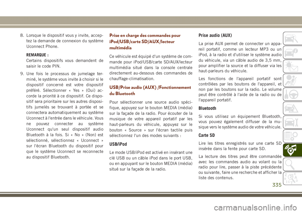 JEEP GRAND CHEROKEE 2017 Notice dentretien (in French) 8. Lorsque le dispositif vous y invite, accep-
tez la demande de connexion du système
Uconnect Phone.
REMARQUE :
Certains dispositifs vous demandent de
saisir le code PIN.
9. Une fois le processus de JEEP GRAND CHEROKEE 2017 Notice dentretien (in French) 8. Lorsque le dispositif vous y invite, accep-
tez la demande de connexion du système
Uconnect Phone.
REMARQUE :
Certains dispositifs vous demandent de
saisir le code PIN.
9. Une fois le processus de
