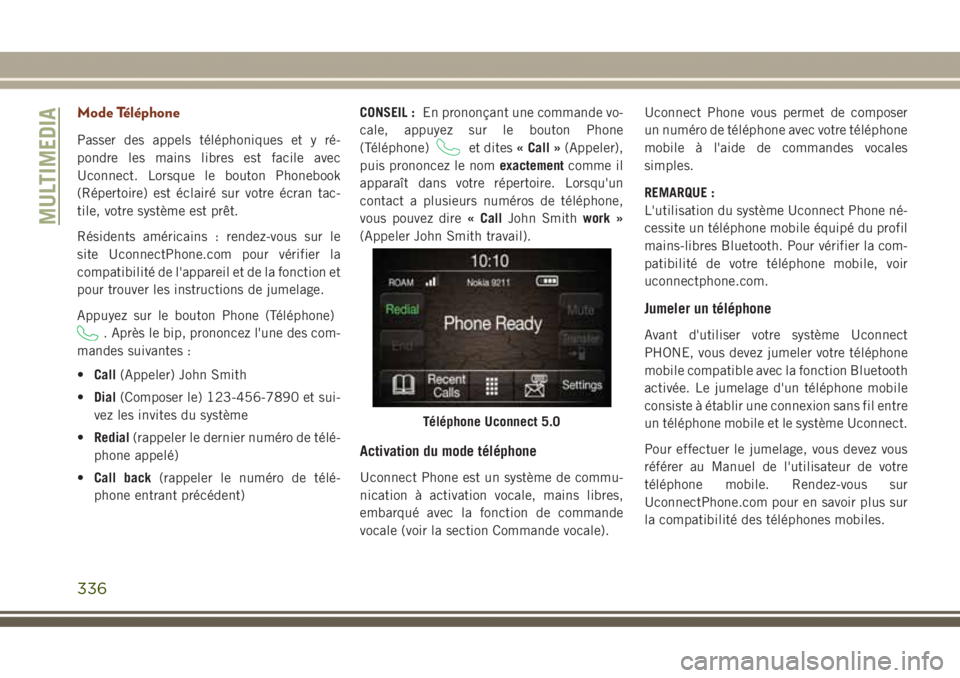 JEEP GRAND CHEROKEE 2017  Notice dentretien (in French) Mode Téléphone
Passer des appels téléphoniques et y ré-
pondre les mains libres est facile avec
Uconnect. Lorsque le bouton Phonebook
(Répertoire) est éclairé sur votre écran tac-
tile, votre