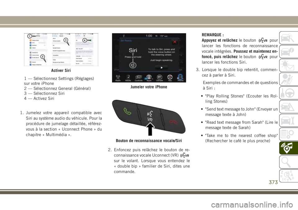 JEEP GRAND CHEROKEE 2017  Notice dentretien (in French) 1. Jumelez votre appareil compatible avec
Siri au système audio du véhicule. Pour la
procédure de jumelage détaillée, référez-
vous à la section « Uconnect Phone » du
chapitre « Multimédia