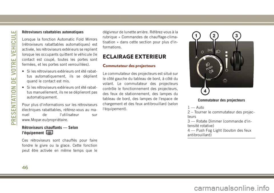 JEEP GRAND CHEROKEE 2017 Notice dentretien (in French) Rétroviseurs rabattables automatiques
Lorsque la fonction Automatic Fold Mirrors
(rétroviseurs rabattables automatiques) est
activée, les rétroviseurs extérieurs se replient
lorsque les occupants JEEP GRAND CHEROKEE 2017 Notice dentretien (in French) Rétroviseurs rabattables automatiques
Lorsque la fonction Automatic Fold Mirrors
(rétroviseurs rabattables automatiques) est
activée, les rétroviseurs extérieurs se replient
lorsque les occupants