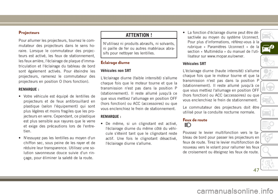 JEEP GRAND CHEROKEE 2017 Notice dentretien (in French) Projecteurs
Pour allumer les projecteurs, tournez le com-
mutateur des projecteurs dans le sens ho-
raire. Lorsque le commutateur des projec-
teurs est activé, les feux de stationnement,
les feux arr JEEP GRAND CHEROKEE 2017 Notice dentretien (in French) Projecteurs
Pour allumer les projecteurs, tournez le com-
mutateur des projecteurs dans le sens ho-
raire. Lorsque le commutateur des projec-
teurs est activé, les feux de stationnement,
les feux arr