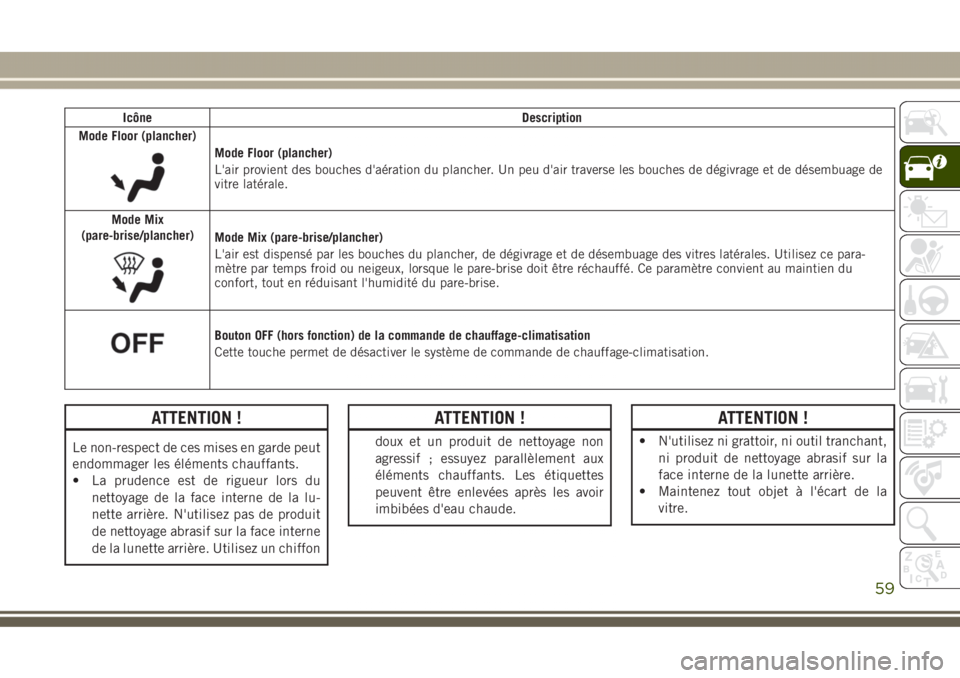 JEEP GRAND CHEROKEE 2017 Notice dentretien (in French) Icône Description
Mode Floor (plancher)
Mode Floor (plancher)
L'air provient des bouches d'aération du plancher. Un peu d'air traverse les bouches de dégivrage et de désembuage de
vitr JEEP GRAND CHEROKEE 2017 Notice dentretien (in French) Icône Description
Mode Floor (plancher)
Mode Floor (plancher)
L'air provient des bouches d'aération du plancher. Un peu d'air traverse les bouches de dégivrage et de désembuage de
vitr