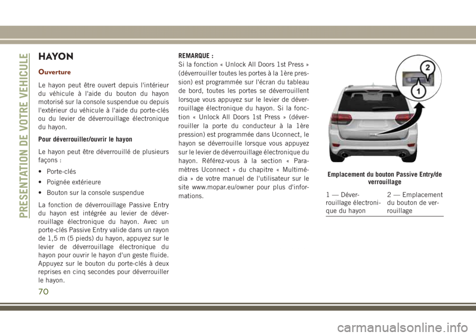 JEEP GRAND CHEROKEE 2017  Notice dentretien (in French) H AYO N
Ouverture
Le hayon peut être ouvert depuis l'intérieur
du véhicule à l'aide du bouton du hayon
motorisé sur la console suspendue ou depuis
l'extérieur du véhicule à l'a