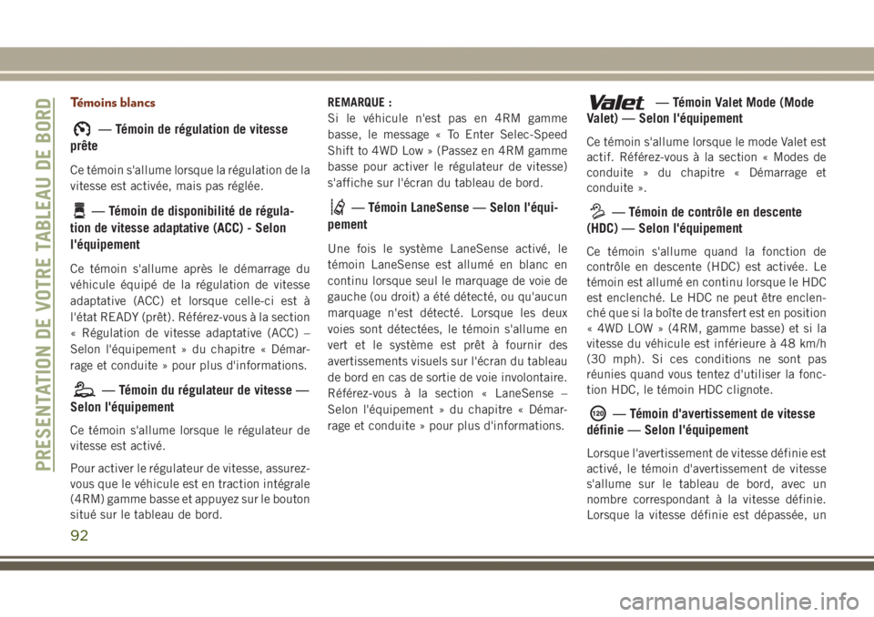 JEEP GRAND CHEROKEE 2017 Notice dentretien (in French) Témoins blancs
— Témoin de régulation de vitesse
prête
Ce témoin s'allume lorsque la régulation de la
vitesse est activée, mais pas réglée.
— Témoin de disponibilité de régula-
tio JEEP GRAND CHEROKEE 2017 Notice dentretien (in French) Témoins blancs
— Témoin de régulation de vitesse
prête
Ce témoin s'allume lorsque la régulation de la
vitesse est activée, mais pas réglée.
— Témoin de disponibilité de régula-
tio