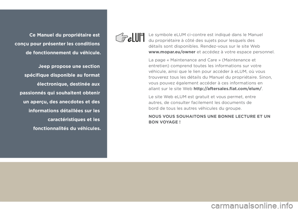 JEEP GRAND CHEROKEE 2018  Notice dentretien (in French) Ce Manuel du propriétaire est 
conçu pour présenter les conditions 
de fonctionnement du véhicule.
Jeep propose une section 
spécifique disponible au format 
électronique, destinée aux 
passi