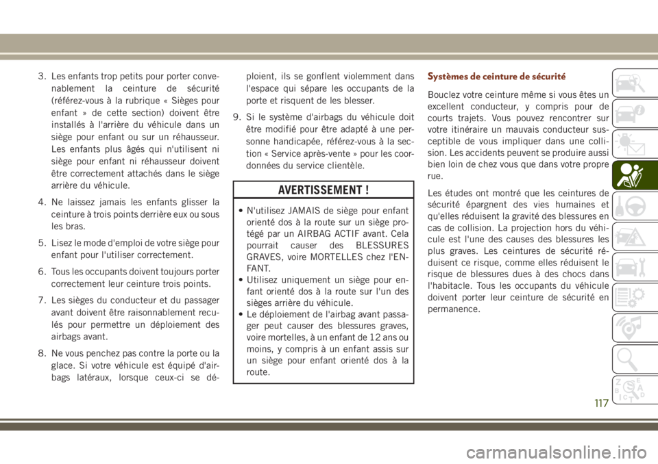 JEEP GRAND CHEROKEE 2018 Notice dentretien (in French) 3. Les enfants trop petits pour porter conve-
nablement la ceinture de sécurité
(référez-vous à la rubrique « Sièges pour
enfant » de cette section) doivent être
installés à l'arrière JEEP GRAND CHEROKEE 2018 Notice dentretien (in French) 3. Les enfants trop petits pour porter conve-
nablement la ceinture de sécurité
(référez-vous à la rubrique « Sièges pour
enfant » de cette section) doivent être
installés à l'arrière