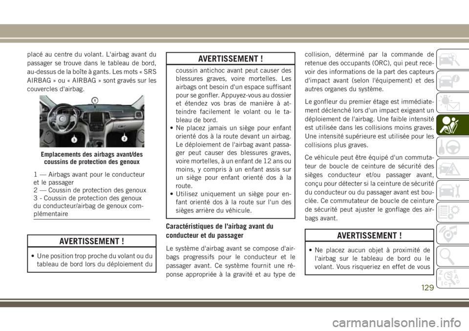 JEEP GRAND CHEROKEE 2018 Notice dentretien (in French) placé au centre du volant. L'airbag avant du
passager se trouve dans le tableau de bord,
au-dessus de la boîte à gants. Les mots « SRS
AIRBAG » ou « AIRBAG » sont gravés sur les
couvercles JEEP GRAND CHEROKEE 2018 Notice dentretien (in French) placé au centre du volant. L'airbag avant du
passager se trouve dans le tableau de bord,
au-dessus de la boîte à gants. Les mots « SRS
AIRBAG » ou « AIRBAG » sont gravés sur les
couvercles
