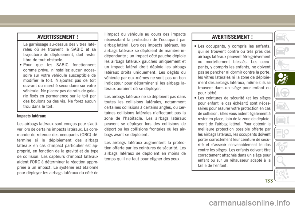 JEEP GRAND CHEROKEE 2018 Notice dentretien (in French) AVERTISSEMENT !
Le garnissage au-dessus des vitres laté-
rales où se trouvent le SABIC et sa
trajectoire de déploiement, doit rester
libre de tout obstacle.
• Pour que les SABIC fonctionnent
comm JEEP GRAND CHEROKEE 2018 Notice dentretien (in French) AVERTISSEMENT !
Le garnissage au-dessus des vitres laté-
rales où se trouvent le SABIC et sa
trajectoire de déploiement, doit rester
libre de tout obstacle.
• Pour que les SABIC fonctionnent
comm