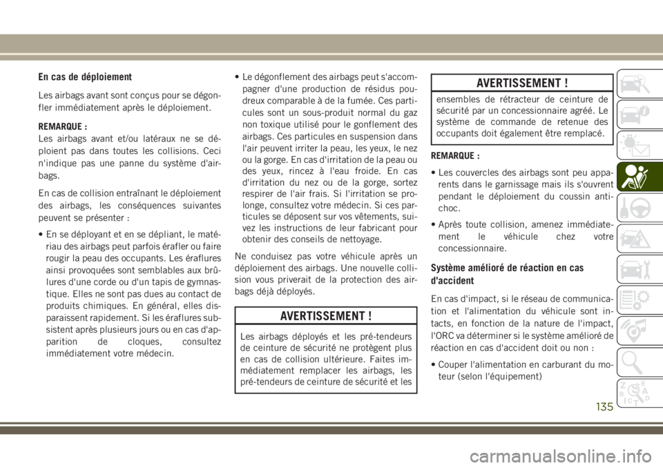 JEEP GRAND CHEROKEE 2018 Notice dentretien (in French) En cas de déploiement
Les airbags avant sont conçus pour se dégon-
fler immédiatement après le déploiement.
REMARQUE :
Les airbags avant et/ou latéraux ne se dé-
ploient pas dans toutes les co JEEP GRAND CHEROKEE 2018 Notice dentretien (in French) En cas de déploiement
Les airbags avant sont conçus pour se dégon-
fler immédiatement après le déploiement.
REMARQUE :
Les airbags avant et/ou latéraux ne se dé-
ploient pas dans toutes les co