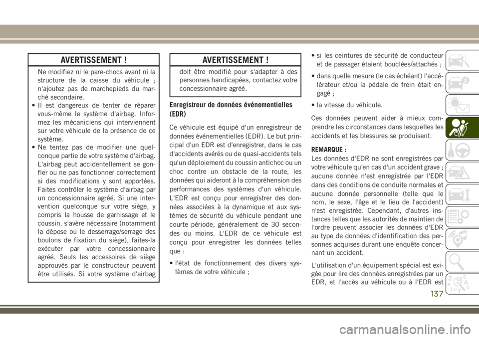 JEEP GRAND CHEROKEE 2018 Notice dentretien (in French) AVERTISSEMENT !
Ne modifiez ni le pare-chocs avant ni la
structure de la caisse du véhicule ;
n'ajoutez pas de marchepieds du mar-
ché secondaire.
• Il est dangereux de tenter de réparer
vous JEEP GRAND CHEROKEE 2018 Notice dentretien (in French) AVERTISSEMENT !
Ne modifiez ni le pare-chocs avant ni la
structure de la caisse du véhicule ;
n'ajoutez pas de marchepieds du mar-
ché secondaire.
• Il est dangereux de tenter de réparer
vous