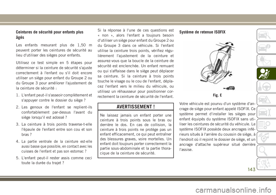 JEEP GRAND CHEROKEE 2018 Notice dentretien (in French) Ceintures de sécurité pour enfants plus
âgés
Les enfants mesurant plus de 1,50 m
peuvent porter les ceintures de sécurité au
lieu d'utiliser des sièges pour enfants.
Utilisez ce test simple JEEP GRAND CHEROKEE 2018 Notice dentretien (in French) Ceintures de sécurité pour enfants plus
âgés
Les enfants mesurant plus de 1,50 m
peuvent porter les ceintures de sécurité au
lieu d'utiliser des sièges pour enfants.
Utilisez ce test simple