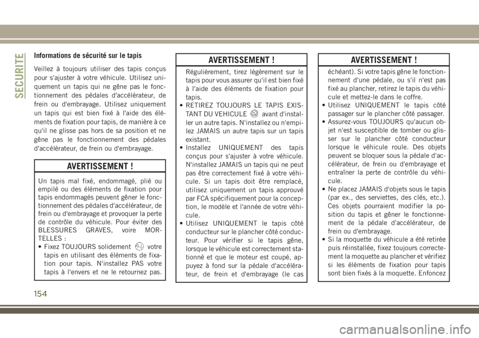 JEEP GRAND CHEROKEE 2018 Notice dentretien (in French) Informations de sécurité sur le tapis
Veillez à toujours utiliser des tapis conçus
pour s'ajuster à votre véhicule. Utilisez uni-
quement un tapis qui ne gêne pas le fonc-
tionnement des p JEEP GRAND CHEROKEE 2018 Notice dentretien (in French) Informations de sécurité sur le tapis
Veillez à toujours utiliser des tapis conçus
pour s'ajuster à votre véhicule. Utilisez uni-
quement un tapis qui ne gêne pas le fonc-
tionnement des p