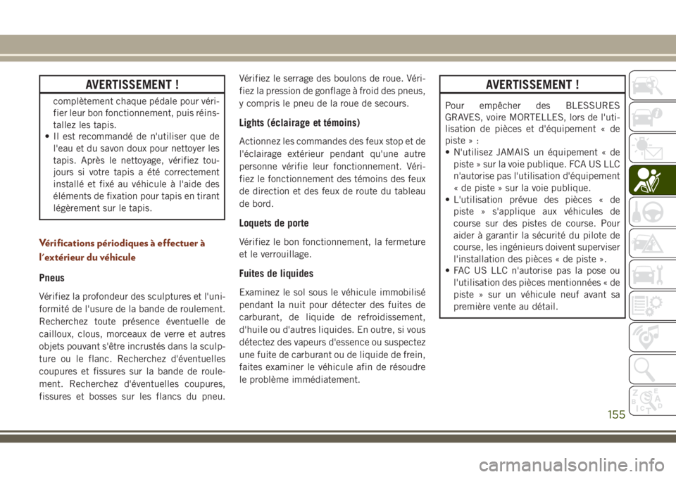 JEEP GRAND CHEROKEE 2018 Notice dentretien (in French) AVERTISSEMENT !
complètement chaque pédale pour véri-
fier leur bon fonctionnement, puis réins-
tallez les tapis.
• Il est recommandé de n'utiliser que de
l'eau et du savon doux pour ne JEEP GRAND CHEROKEE 2018 Notice dentretien (in French) AVERTISSEMENT !
complètement chaque pédale pour véri-
fier leur bon fonctionnement, puis réins-
tallez les tapis.
• Il est recommandé de n'utiliser que de
l'eau et du savon doux pour ne