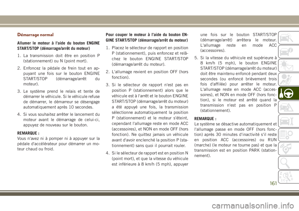 JEEP GRAND CHEROKEE 2018 Notice dentretien (in French) Démarrage normal
Allumer le moteur à l'aide du bouton ENGINE
START/STOP (démarrage/arrêt du moteur)
1. La transmission doit être en position P
(stationnement) ou N (point mort).
2. Enfoncez l JEEP GRAND CHEROKEE 2018 Notice dentretien (in French) Démarrage normal
Allumer le moteur à l'aide du bouton ENGINE
START/STOP (démarrage/arrêt du moteur)
1. La transmission doit être en position P
(stationnement) ou N (point mort).
2. Enfoncez l