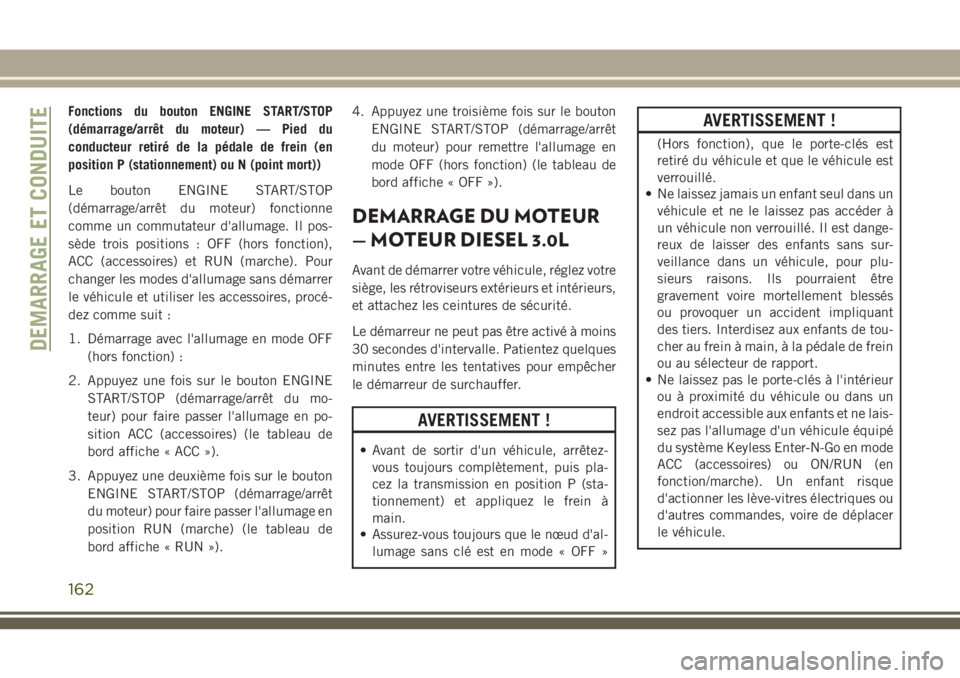 JEEP GRAND CHEROKEE 2018 Notice dentretien (in French) Fonctions du bouton ENGINE START/STOP
(démarrage/arrêt du moteur) — Pied du
conducteur retiré de la pédale de frein (en
position P (stationnement) ou N (point mort))
Le bouton ENGINE START/STOP
JEEP GRAND CHEROKEE 2018 Notice dentretien (in French) Fonctions du bouton ENGINE START/STOP
(démarrage/arrêt du moteur) — Pied du
conducteur retiré de la pédale de frein (en
position P (stationnement) ou N (point mort))
Le bouton ENGINE START/STOP