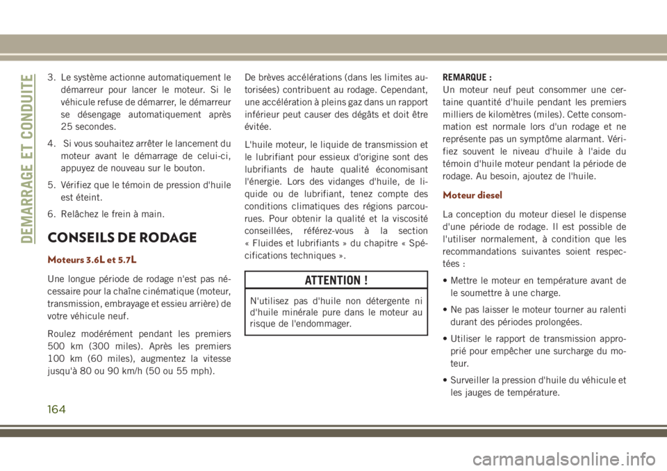 JEEP GRAND CHEROKEE 2018 Notice dentretien (in French) 3. Le système actionne automatiquement le
démarreur pour lancer le moteur. Si le
véhicule refuse de démarrer, le démarreur
se désengage automatiquement après
25 secondes.
4. Si vous souhaitez a JEEP GRAND CHEROKEE 2018 Notice dentretien (in French) 3. Le système actionne automatiquement le
démarreur pour lancer le moteur. Si le
véhicule refuse de démarrer, le démarreur
se désengage automatiquement après
25 secondes.
4. Si vous souhaitez a