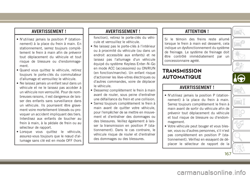 JEEP GRAND CHEROKEE 2018 Notice dentretien (in French) AVERTISSEMENT !
• N'utilisez jamais la position P (station-
nement) à la place du frein à main. En
stationnement, serrez toujours complè-
tement le frein à main afin de prévenir
tout dépla JEEP GRAND CHEROKEE 2018 Notice dentretien (in French) AVERTISSEMENT !
• N'utilisez jamais la position P (station-
nement) à la place du frein à main. En
stationnement, serrez toujours complè-
tement le frein à main afin de prévenir
tout dépla